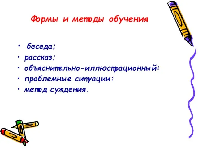 Формы и методы обучения беседа; рассказ; объяснительно-иллюстрационный: проблемные ситуации: метод суждения.