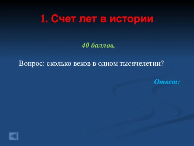 1. Счет лет в истории 40 баллов. Вопрос: сколько веков в одном тысячелетии? Ответ: