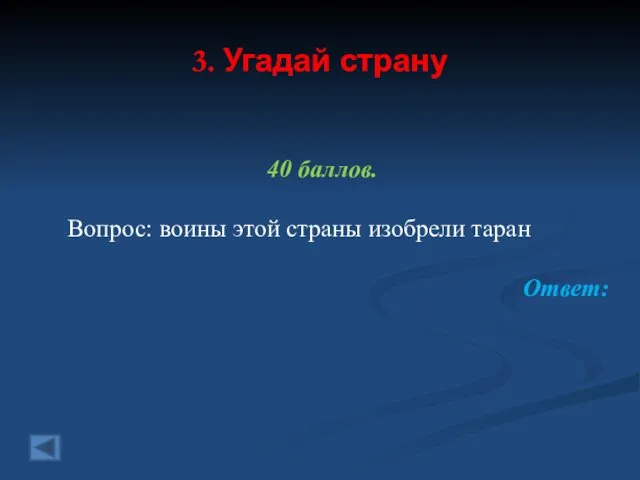 3. Угадай страну 40 баллов. Вопрос: воины этой страны изобрели таран Ответ: