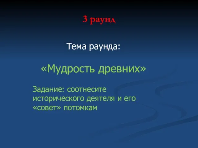 3 раунд Тема раунда: «Мудрость древних» Задание: соотнесите исторического деятеля и его «совет» потомкам