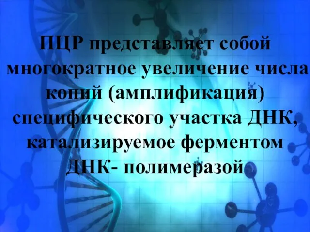 ПЦР представляет собой многократное увеличение числа копий (амплификация) специфического участка ДНК, катализируемое ферментом ДНК- полимеразой