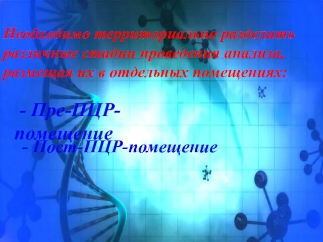 Необходимо территориально разделить различные стадии проведения анализа, размещая их в отдельных помещениях: - Пре-ПЦР-помещение - Пост-ПЦР-помещение