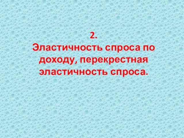 2. Эластичность спроса по доходу, перекрестная эластичность спроса.