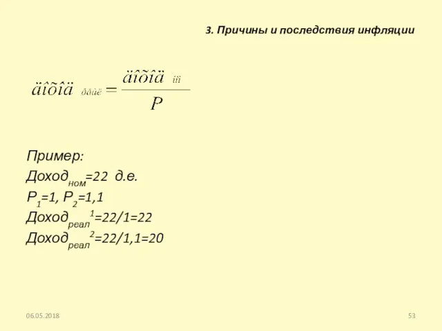 Пример: Доходном=22 д.е. Р1=1, Р2=1,1 Доходреал1=22/1=22 Доходреал2=22/1,1=20 06.05.2018 3. Причины и последствия инфляции