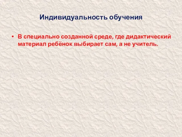 Индивидуальность обучения В специально созданной среде, где дидактический материал ребёнок выбирает сам, а не учитель.