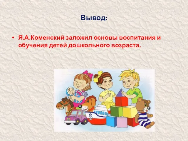 Вывод: Я.А.Коменский заложил основы воспитания и обучения детей дошкольного возраста.