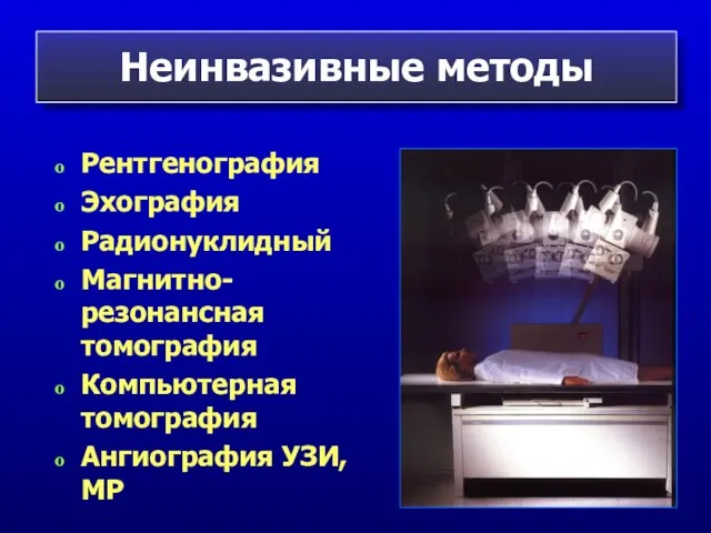 Неинвазивные методы Рентгенография Эхография Радионуклидный Магнитно-резонансная томография Компьютерная томография Ангиография УЗИ, МР