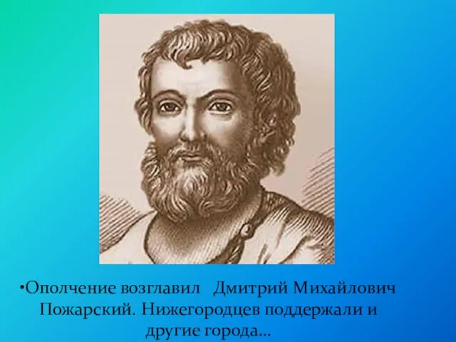 Ополчение возглавил Дмитрий Михайлович Пожарский. Нижегородцев поддержали и другие города…