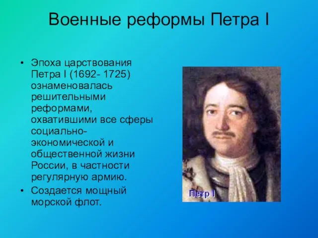 Военные реформы Петра I Эпоха царствования Петра I (1692- 1725) ознаменовалась решительными реформами,