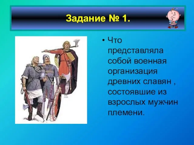 Что представляла собой военная организация древних славян , состоявшие из взрослых мужчин племени. Задание № 1.
