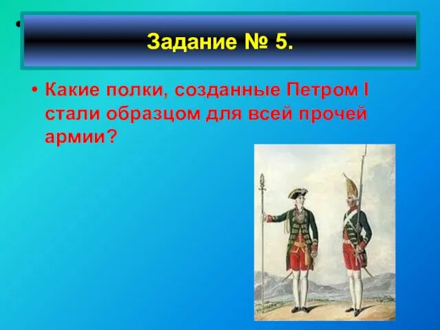 Какие полки, созданные Петром I стали образцом для всей прочей армии? Задание № 5.