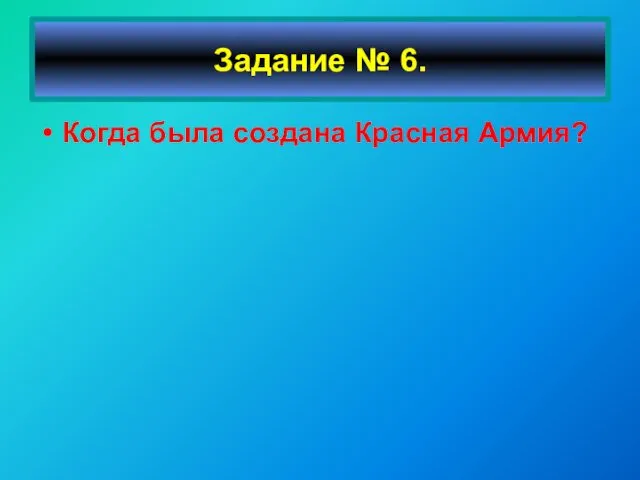 Когда была создана Красная Армия? Задание № 6.