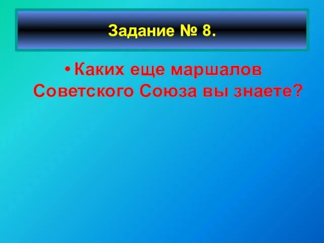 Каких еще маршалов Советского Союза вы знаете? Задание № 8.