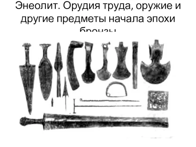 Энеолит. Орудия труда, оружие и другие предметы начала эпохи бронзы