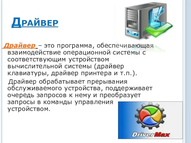 Драйвер Драйвер – это программа, обеспечивающая взаимодействие операционной системы с соответствующим устройством вычислительной
