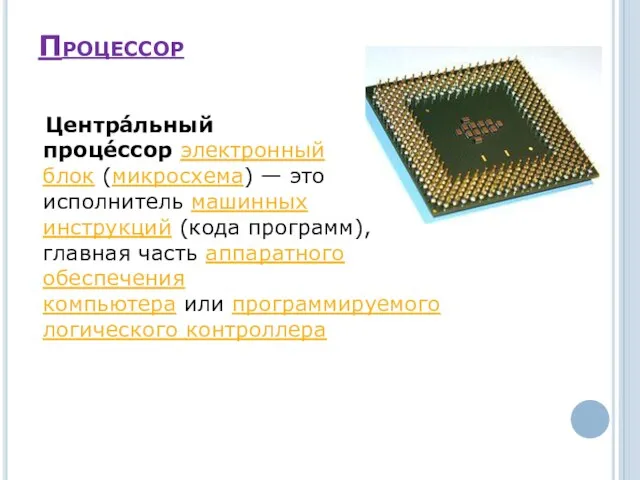 Процессор Центра́льный проце́ссор электронный блок (микросхема) — это исполнитель машинных инструкций (кода программ),