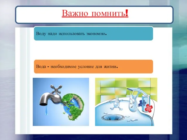 Важно помнить! Воду надо использовать экономно. Вода - необходимое условие для жизни.