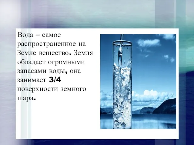 Вода – самое распространенное на Земле вещество. Земля обладает огромными запасами воды, она