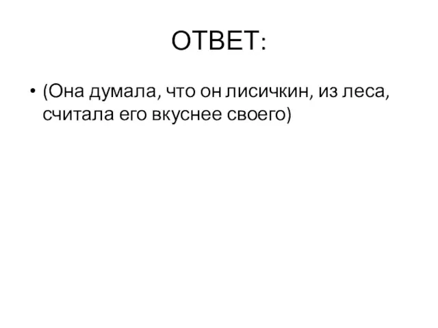 ОТВЕТ: (Она думала, что он лисичкин, из леса, считала его вкуснее своего)