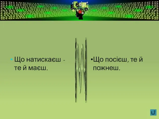 Що натискаєш - те й маєш. Що посієш, те й пожнеш.