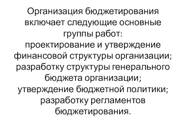 Организация бюджетирования включает следующие основные группы работ: проектирование и утверждение финансовой структуры организации;