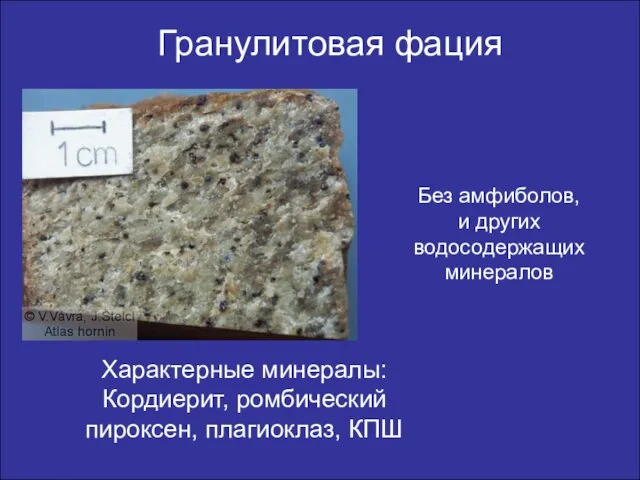 Гранулитовая фация Характерные минералы: Кордиерит, ромбический пироксен, плагиоклаз, КПШ Без амфиболов, и других водосодержащих минералов