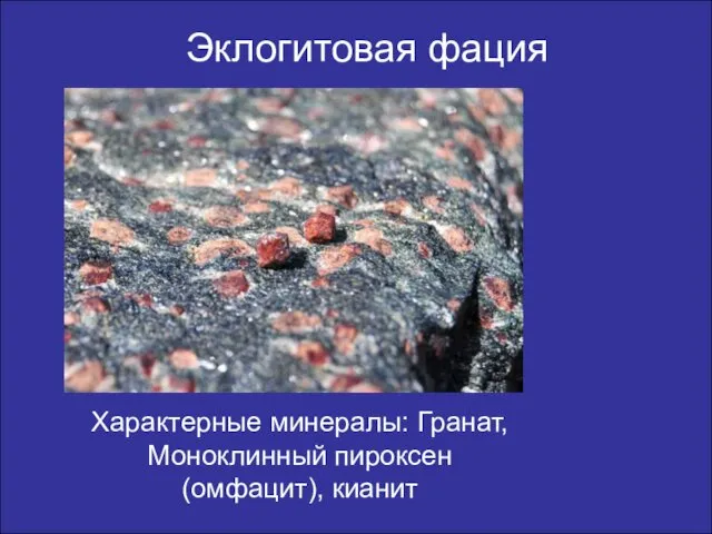 Эклогитовая фация Характерные минералы: Гранат, Моноклинный пироксен(омфацит), кианит