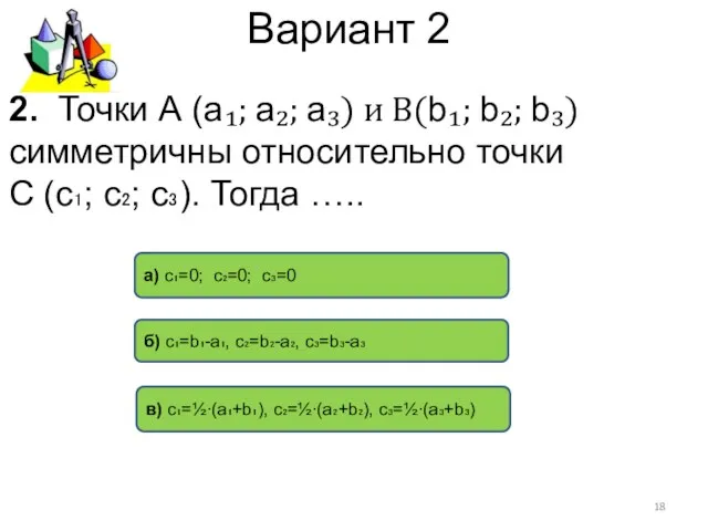 Вариант 2 в) c₁=½∙(a₁+b₁), c₂=½∙(a₂+b₂), c₃=½∙(a₃+b₃) б) с₁=b₁-a₁, c₂=b₂-a₂, c₃=b₃-a₃ а) с₁=0; c₂=0;