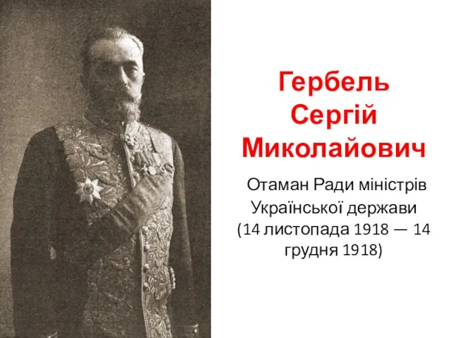Гербель Сергій Миколайович Отаман Ради міністрів Української держави (14 листопада 1918 — 14 грудня 1918)