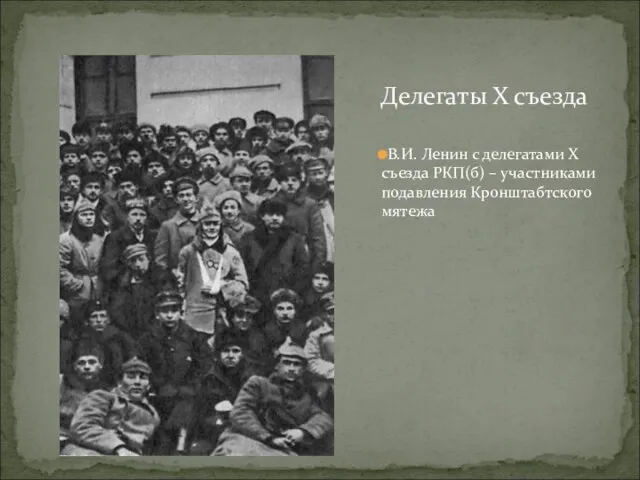 Делегаты Х съезда В.И. Ленин с делегатами Х съезда РКП(б) – участниками подавления Кронштабтского мятежа