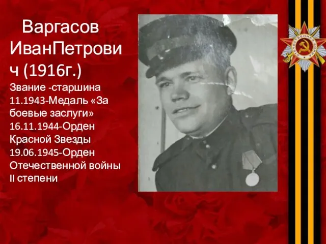 Варгасов ИванПетрович (1916г.) Звание -старшина 11.1943-Медаль «За боевые заслуги» 16.11.1944-Орден