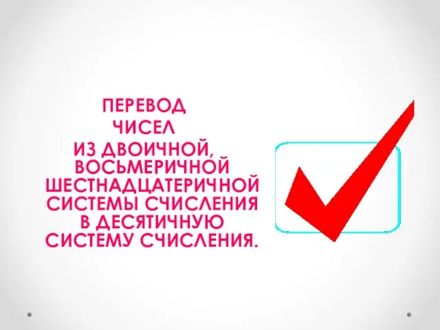 ПЕРЕВОД ЧИСЕЛ ИЗ ДВОИЧНОЙ, ВОСЬМЕРИЧНОЙ ШЕСТНАДЦАТЕРИЧНОЙ СИСТЕМЫ СЧИСЛЕНИЯ В ДЕСЯТИЧНУЮ СИСТЕМУ СЧИСЛЕНИЯ.