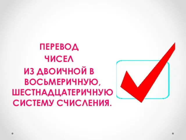 ПЕРЕВОД ЧИСЕЛ ИЗ ДВОИЧНОЙ В ВОСЬМЕРИЧНУЮ, ШЕСТНАДЦАТЕРИЧНУЮ СИСТЕМУ СЧИСЛЕНИЯ.