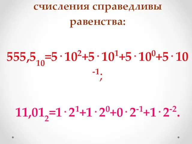 Для позиционных систем счисления справедливы равенства: 555,510=5⋅102+5⋅101+5⋅100+5⋅10-1; 11,012=1⋅21+1⋅20+0⋅2-1+1⋅2-2.