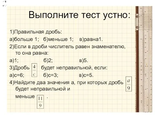 Выполните тест устно: 1)Правильная дробь: а)больше 1; б)меньше 1; в)равна1.