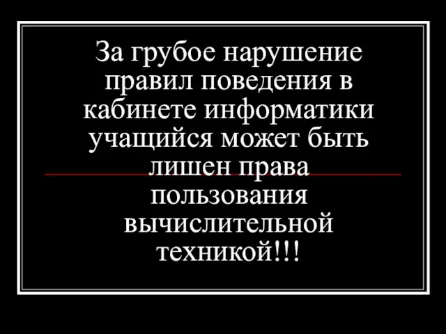 За грубое нарушение правил поведения в кабинете информатики учащийся может быть лишен права пользования вычислительной техникой!!!