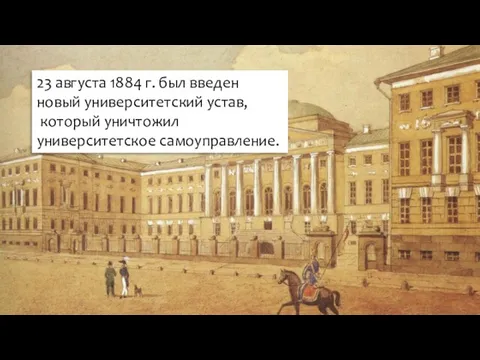 23 августа 1884 г. был введен новый университетский устав, который уничтожил университетское самоуправление.