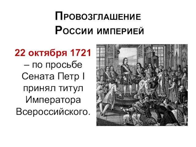 Провозглашение России империей 22 октября 1721 – по просьбе Сената Петр I принял титул Императора Всероссийского.