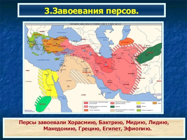 3.Завоевания персов. Персы завоевали Хорасмию, Бактрию, Мидию, Лидию, Македонию, Грецию, Египет, Эфиопию.