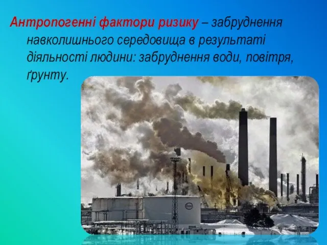 Антропогенні фактори ризику – забруднення навколишнього середовища в результаті діяльності людини: забруднення води, повітря, ґрунту.