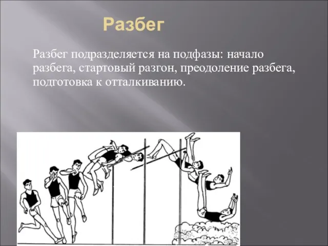 Разбег Разбег подразделяется на подфазы: начало разбега, стартовый разгон, преодоление разбега, подготовка к отталкиванию.