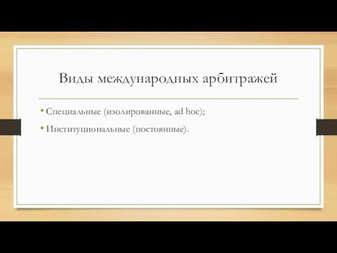 Виды международных арбитражей Специальные (изолированные, ad hoc); Институциональные (постоянные).