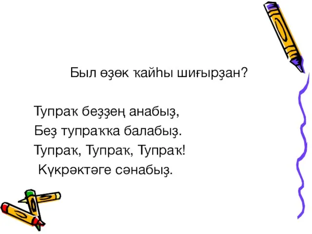 Был өҙөк ҡайһы шиғырҙан? Тупраҡ беҙҙең анабыҙ, Беҙ тупраҡҡа балабыҙ. Тупраҡ, Тупраҡ, Тупраҡ! Күкрәктәге сәнабыҙ.