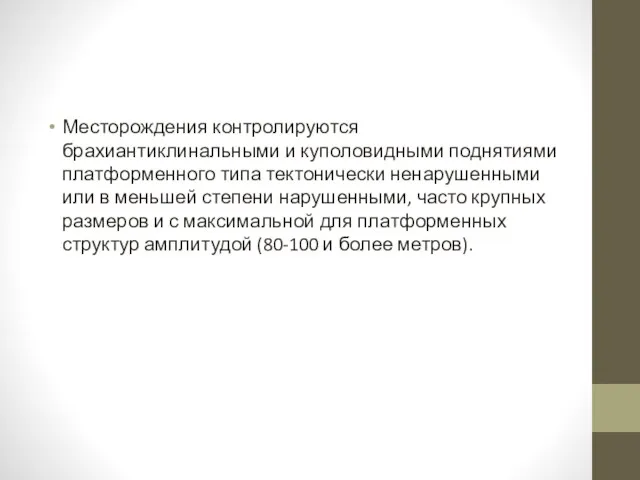 Месторождения контролируются брахиантиклинальными и куполовидными поднятиями платформенного типа тектонически ненарушенными