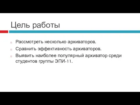 Цель работы Рассмотреть несколько архиваторов. Сравнить эффективность архиваторов. Выявить наиболее популярный архиватор среди студентов группы ЭПИ-11.