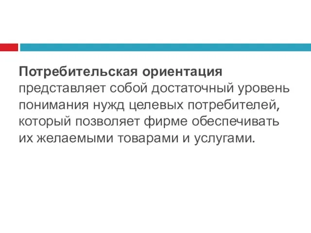 Потребительская ориентация представляет собой достаточный уровень понимания нужд целевых потребителей,