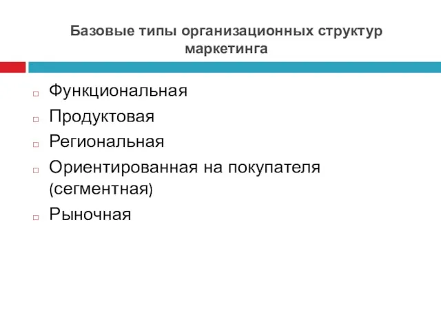 Базовые типы организационных структур маркетинга Функциональная Продуктовая Региональная Ориентированная на покупателя (сегментная) Рыночная