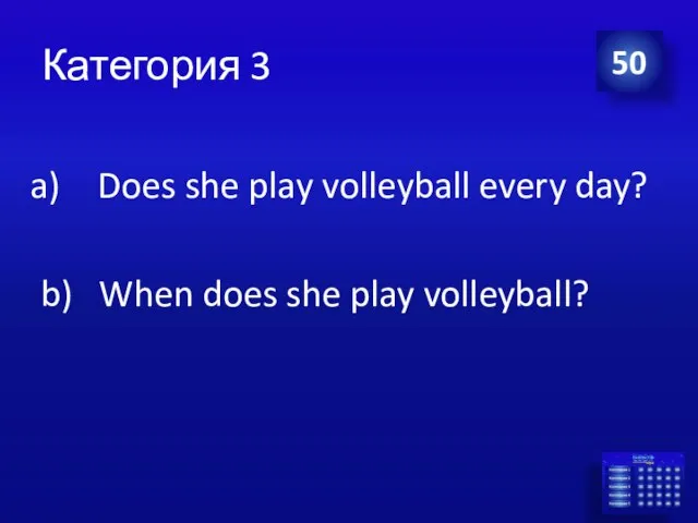 Категория 3 Does she play volleyball every day? b) When does she play volleyball? 50