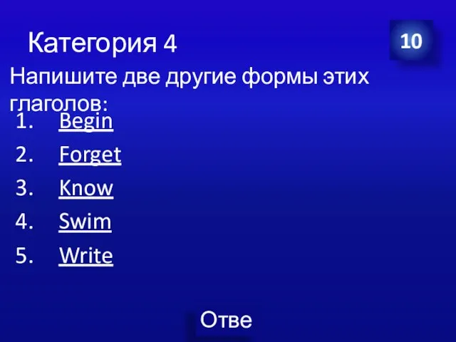 Категория 4 Begin Forget Know Swim Write 10 Напишите две другие формы этих глаголов: