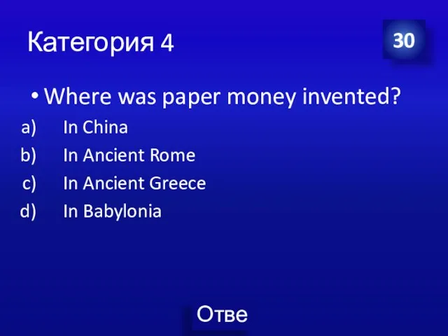 Категория 4 Where was paper money invented? In China In